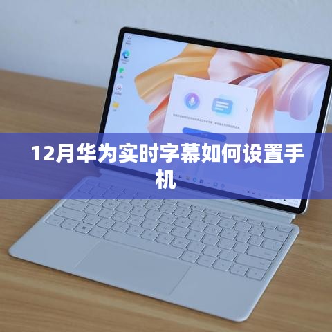 华为实时字幕设置教程,12月最新指南