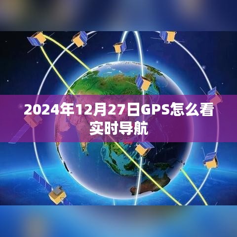 GPS实时导航查看方法指南,2024年12月27日操作详解