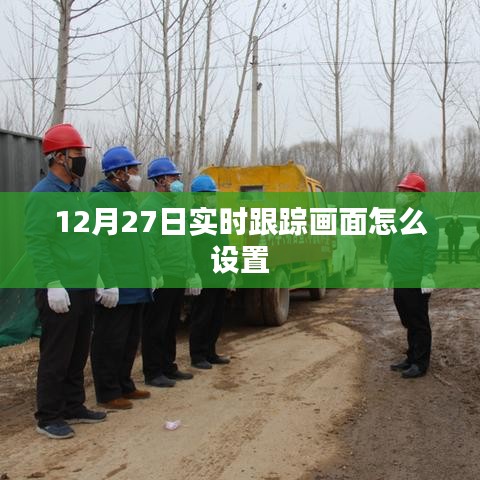 如何设置实时跟踪画面？——12月27日操作指南