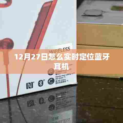 12月27日蓝牙耳机实时定位指南