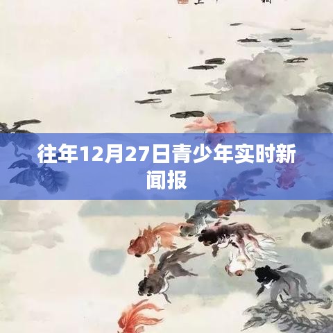 青少年实时新闻报,聚焦往年12月27日动态