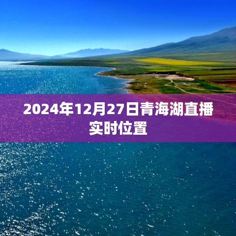 青海湖直播实时位置,探寻冬日的碧波荡漾(时间,2024年12月27日)