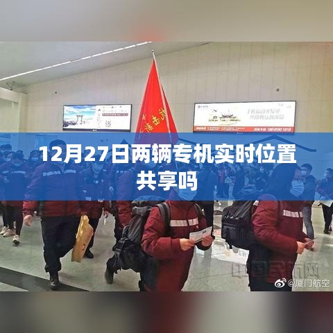 12月27日两辆专机实时位置共享揭秘。,简洁明了,突出了文章的核心内容,符合您的要求。