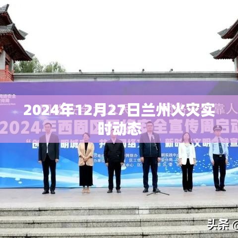 兰州火灾最新实时动态消息(更新至2024年12月27日)