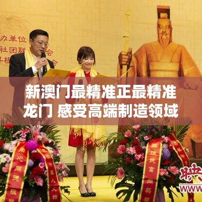 新澳门最精准正最精准龙门 感受高端制造领域的精益求精