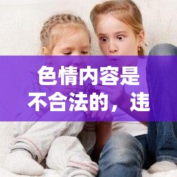 遵守法律远离色情内容,寻找正规娱乐平台。