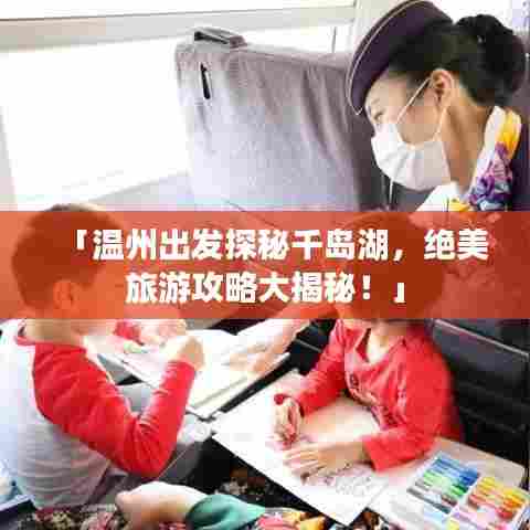 「温州出发探秘千岛湖,绝美旅游攻略大揭秘!」