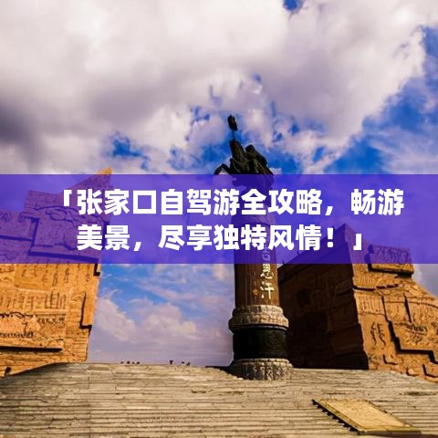 「张家口自驾游全攻略,畅游美景,尽享独特风情!」