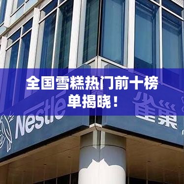 全国雪糕热门前十榜单揭晓！