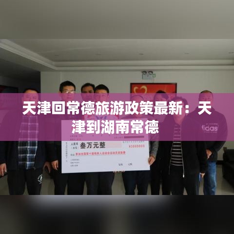 天津回常德旅游政策最新:天津到湖南常德