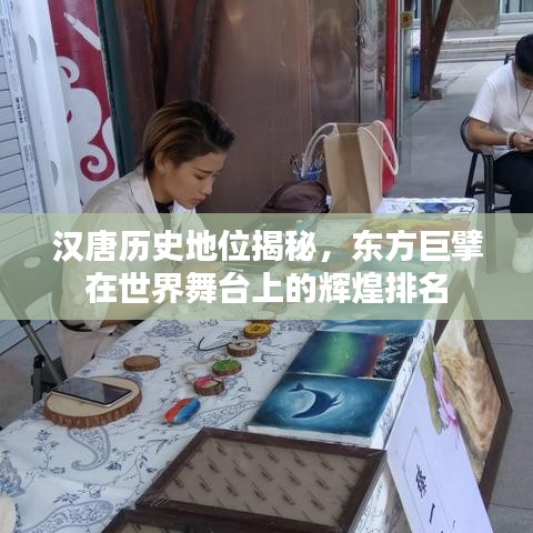 汉唐历史地位揭秘,东方巨擘在世界舞台上的辉煌排名