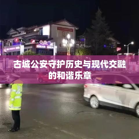 古城公安守护历史与现代交融的和谐乐章