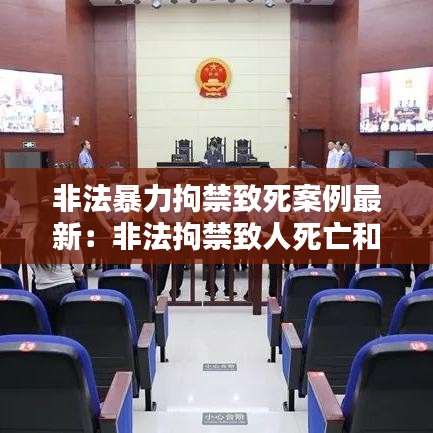 非法暴力拘禁致死案例最新:非法拘禁致人死亡和非法拘禁使用暴力致人死亡