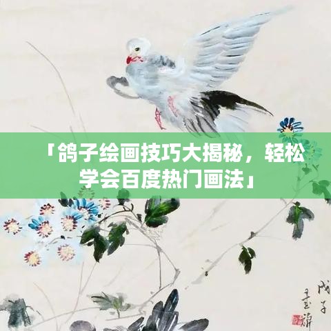 「鸽子绘画技巧大揭秘,轻松学会百度热门画法」