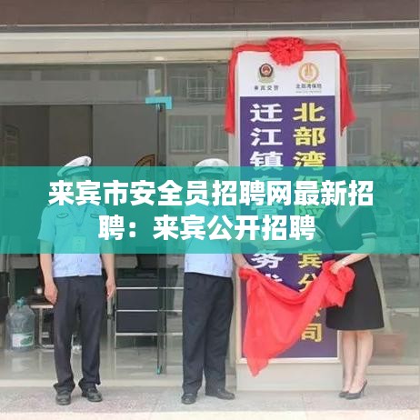 来宾市安全员招聘网最新招聘:来宾公开招聘