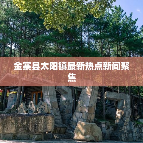 金寨县太阳镇最新热点新闻聚焦
