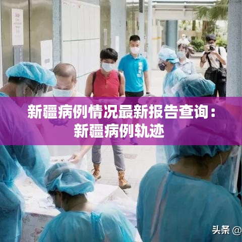 新疆病例情况最新报告查询:新疆病例轨迹