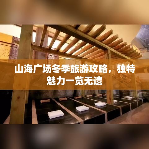 山海广场冬季旅游攻略,独特魅力一览无遗