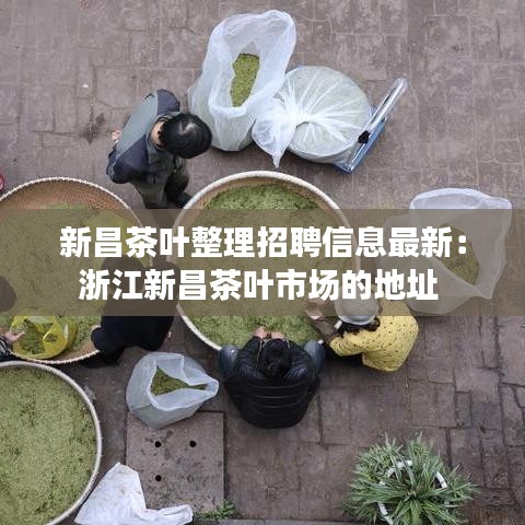 新昌茶叶整理招聘信息最新:浙江新昌茶叶市场的地址