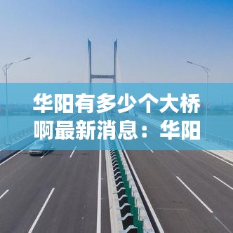 华阳有多少个大桥啊最新消息:华阳的范围