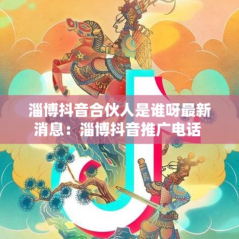 淄博抖音合伙人是谁呀最新消息：淄博抖音推广电话 