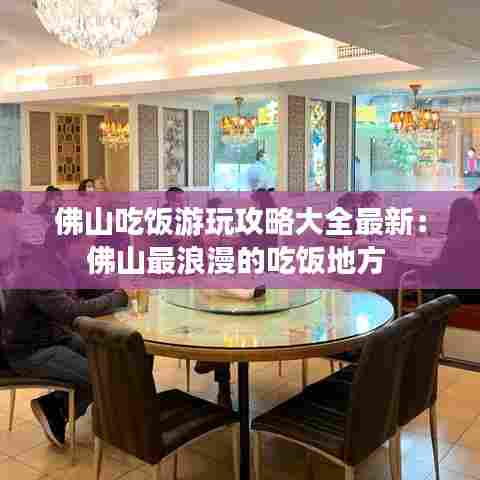 佛山吃饭游玩攻略大全最新:佛山最浪漫的吃饭地方