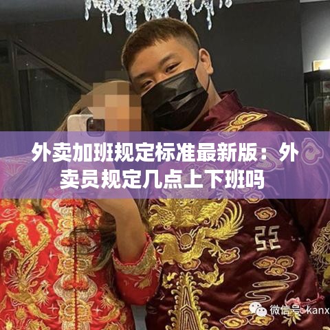 外卖加班规定标准最新版：外卖员规定几点上下班吗 