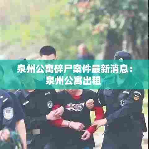 泉州公寓碎尸案件最新消息:泉州公寓出租