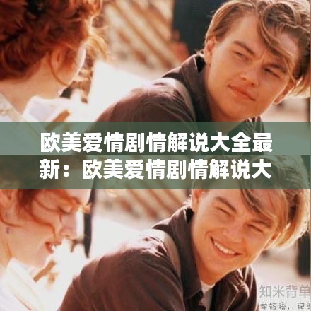 欧美爱情剧情解说大全最新:欧美爱情剧情解说大全最新视频