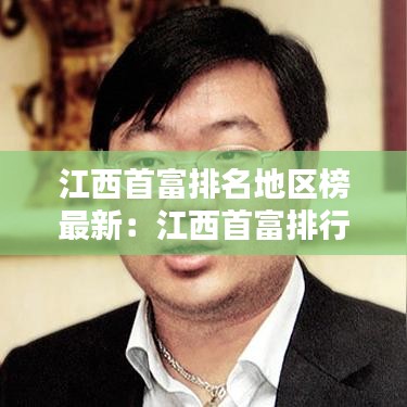江西首富排名地区榜最新:江西首富排行榜