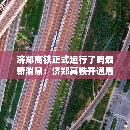 济郑高铁正式运行了吗最新消息:济郑高铁开通后比现有线路缩短多少