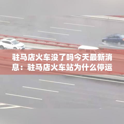 驻马店火车没了吗今天最新消息:驻马店火车站为什么停运了