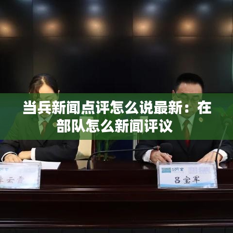当兵新闻点评怎么说最新:在部队怎么新闻评议