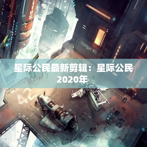 星际公民最新剪辑:星际公民2020年