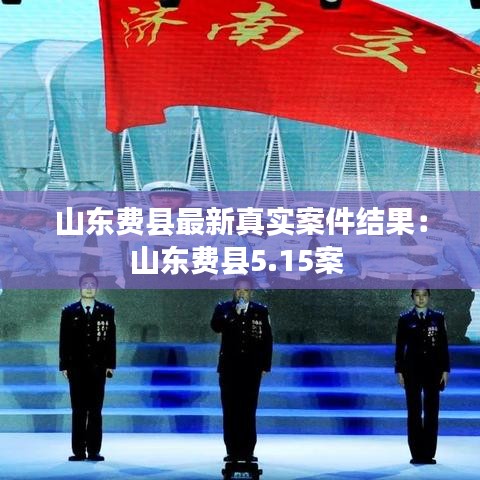 山东费县最新真实案件结果:山东费县5.15案