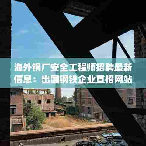 海外钢厂安全工程师招聘最新信息:出国钢铁企业直招网站