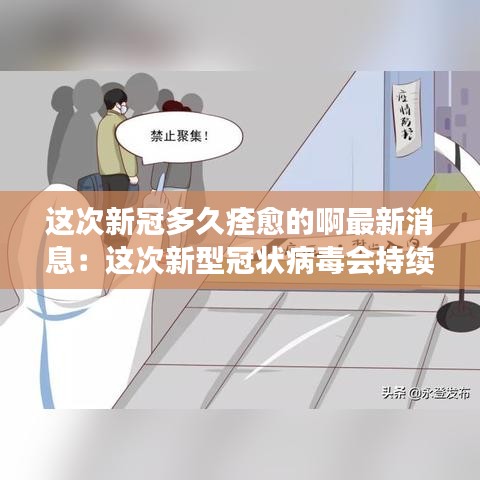 这次新冠多久痊愈的啊最新消息:这次新型冠状病毒会持续到什么时候