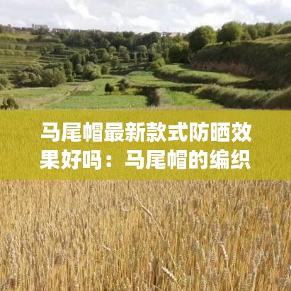 马尾帽最新款式防晒效果好吗:马尾帽的编织视频小妍爱手工