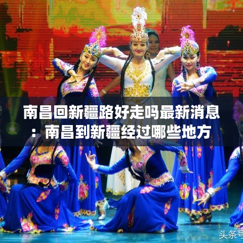 南昌回新疆路好走吗最新消息:南昌到新疆经过哪些地方