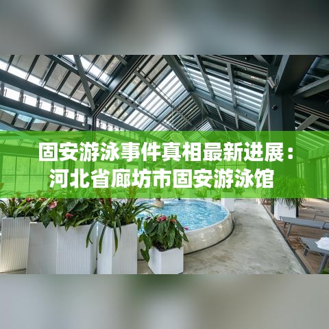 固安游泳事件真相最新进展:河北省廊坊市固安游泳馆
