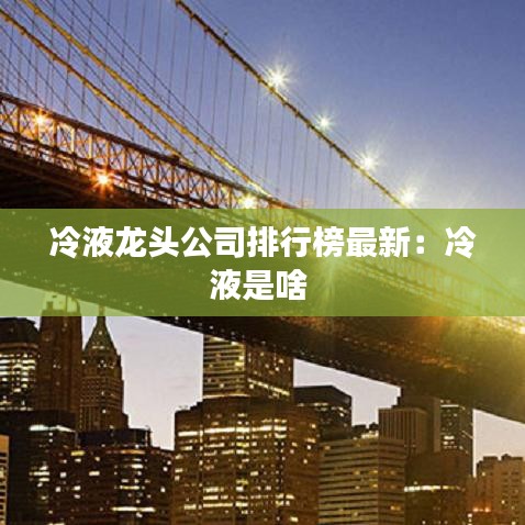冷液龙头公司排行榜最新:冷液是啥