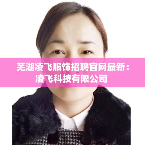 芜湖凌飞服饰招聘官网最新:凌飞科技有限公司