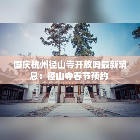 国庆杭州径山寺开放吗最新消息:径山寺春节预约