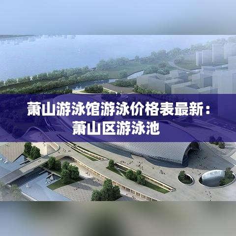 萧山游泳馆游泳价格表最新:萧山区游泳池