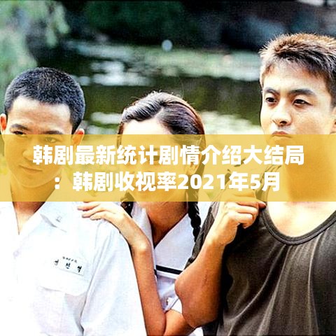 韩剧最新统计剧情介绍大结局:韩剧收视率2021年5月