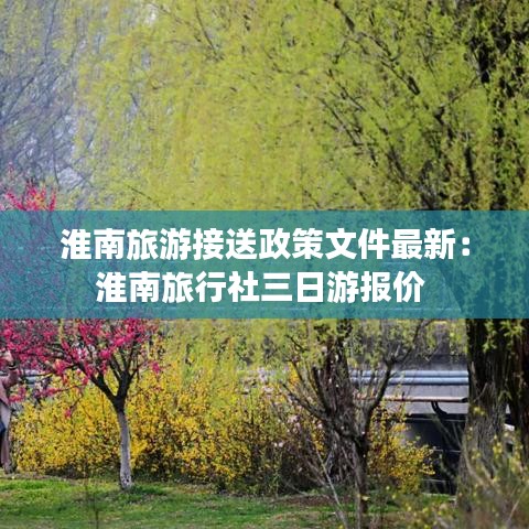 淮南旅游接送政策文件最新:淮南旅行社三日游报价