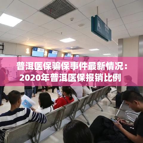 普洱医保骗保事件最新情况:2020年普洱医保报销比例
