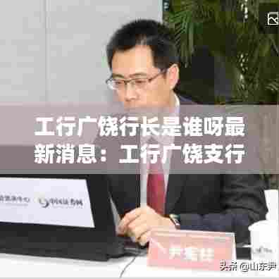 工行广饶行长是谁呀最新消息:工行广饶支行