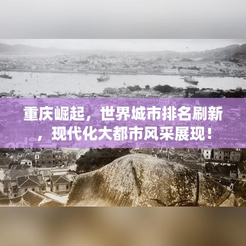 重庆崛起,世界城市排名刷新,现代化大都市风采展现!
