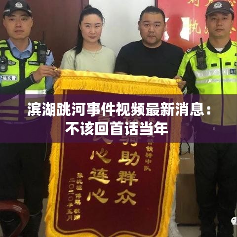 滨湖跳河事件视频最新消息:不该回首话当年